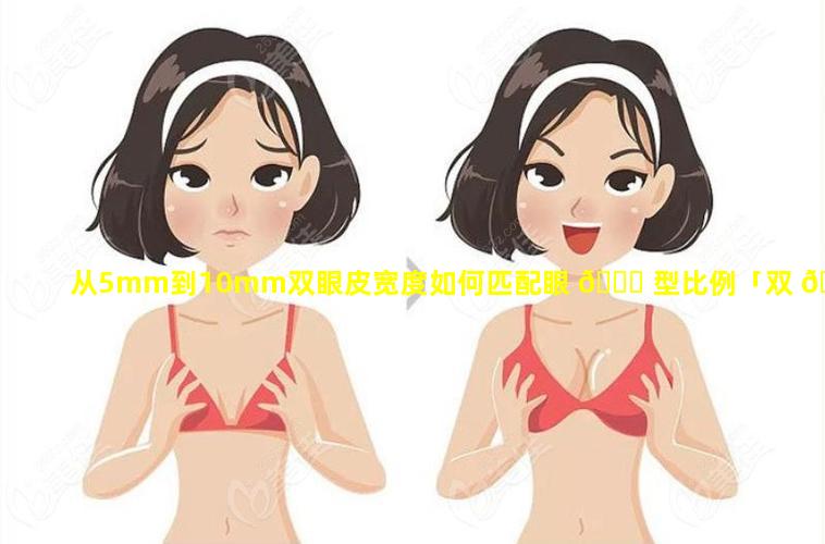 从5mm到10mm双眼皮宽度如何匹配眼 🐈 型比例「双 🌼 眼皮的宽度与眼睛的比例」